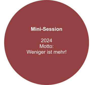 Mini-Session  2024 Motto: Weniger ist mehr!